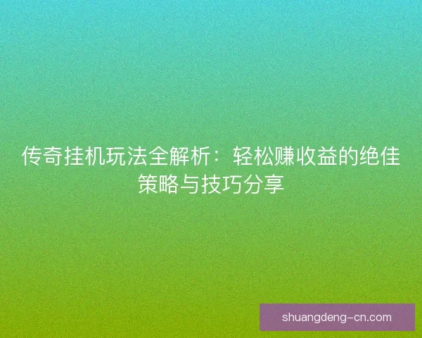 传奇挂机玩法全解析：轻松赚收益的绝佳策略与技巧分享
